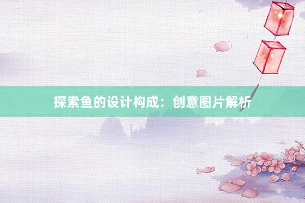 探索鱼的设计构成：创意图片解析