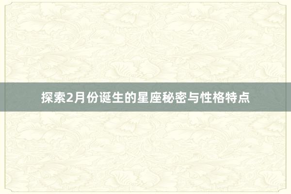 探索2月份诞生的星座秘密与性格特点