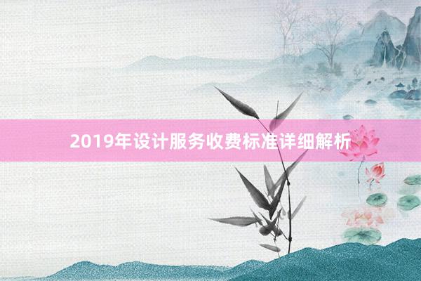 2019年设计服务收费标准详细解析